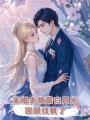 未婚夫放棄白月光回頭找我了